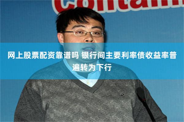 网上股票配资靠谱吗 银行间主要利率债收益率普遍转为下行