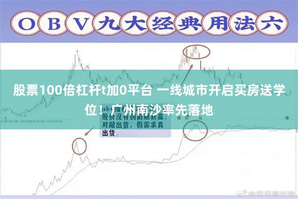 股票100倍杠杆t加0平台 一线城市开启买房送学位！广州南沙率先落地