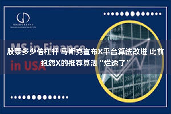 股票多少倍杠杆 马斯克宣布X平台算法改进 此前抱怨X的推荐算法“烂透了”