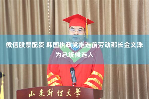 微信股票配资 韩国执政党推选前劳动部长金文洙为总统候选人