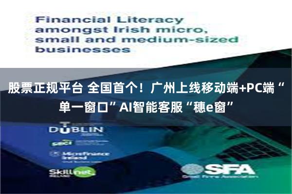 股票正规平台 全国首个！广州上线移动端+PC端“单一窗口”AI智能客服“穗e窗”