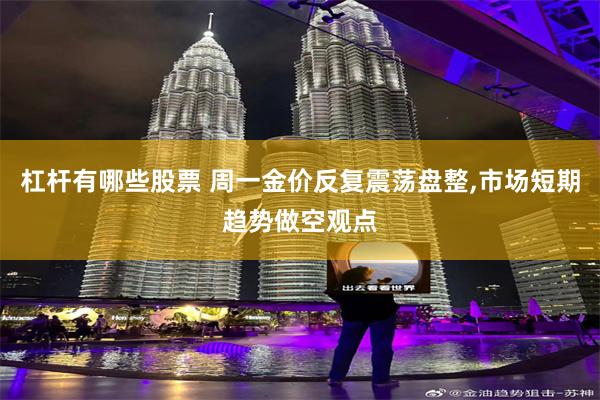 杠杆有哪些股票 周一金价反复震荡盘整,市场短期趋势做空观点