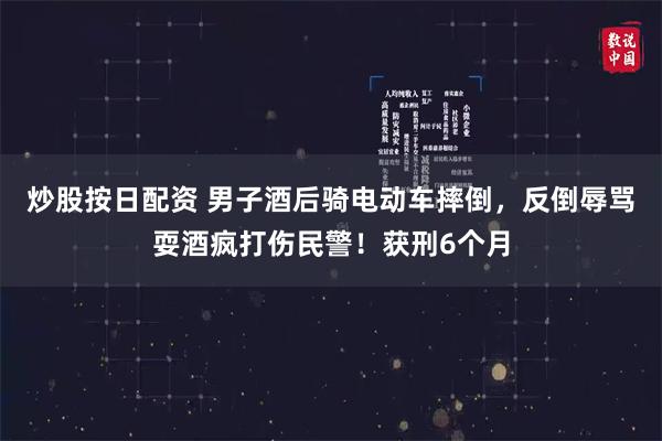 炒股按日配资 男子酒后骑电动车摔倒，反倒辱骂耍酒疯打伤民警！获刑6个月