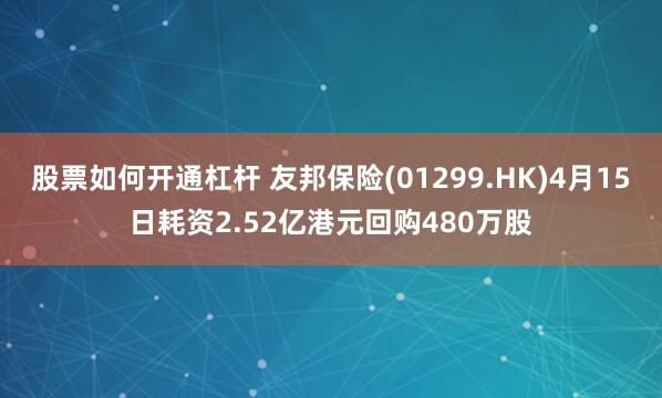 股票如何开通杠杆 友邦保险(01299.HK)4月15日耗资2.52亿港元回购480万股