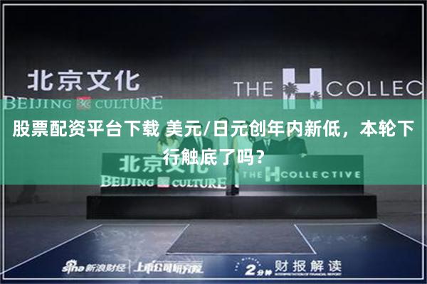 股票配资平台下载 美元/日元创年内新低，本轮下行触底了吗？