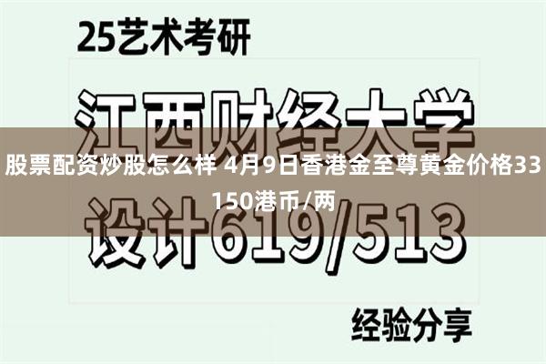 股票配资炒股怎么样 4月9日香港金至尊黄金价格33150港币/两