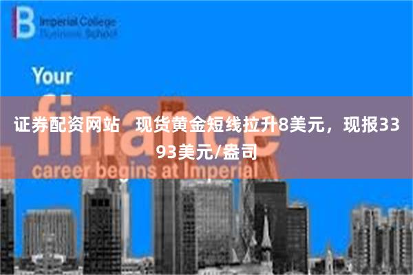 证券配资网站   现货黄金短线拉升8美元，现报3393美元/盎司