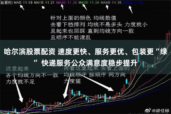 哈尔滨股票配资 速度更快、服务更优、包装更“绿” 快递服务公众满意度稳步提升