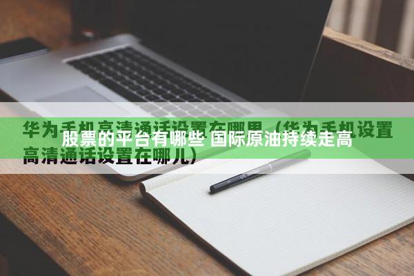 股票的平台有哪些 国际原油持续走高