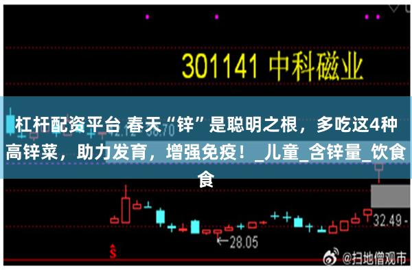杠杆配资平台 春天“锌”是聪明之根，多吃这4种高锌菜，助力发育，增强免疫！_儿童_含锌量_饮食