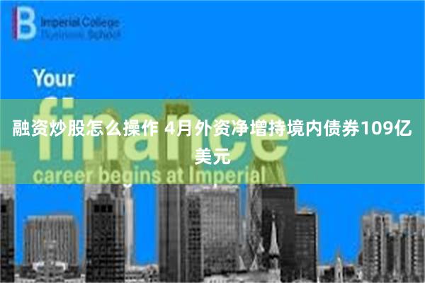 融资炒股怎么操作 4月外资净增持境内债券109亿美元
