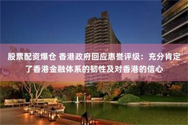 股票配资爆仓 香港政府回应惠誉评级：充分肯定了香港金融体系的韧性及对香港的信心