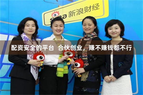 配资安全的平台  合伙创业，赚不赚钱都不行