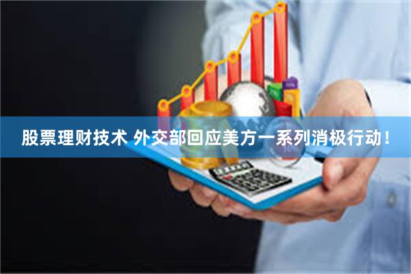 股票理财技术 外交部回应美方一系列消极行动！