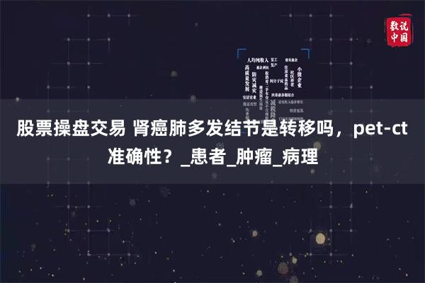 股票操盘交易 肾癌肺多发结节是转移吗，pet-ct准确性？_患者_肿瘤_病理