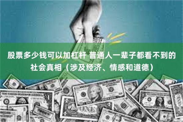 股票多少钱可以加杠杆 普通人一辈子都看不到的社会真相（涉及经济、情感和道德）